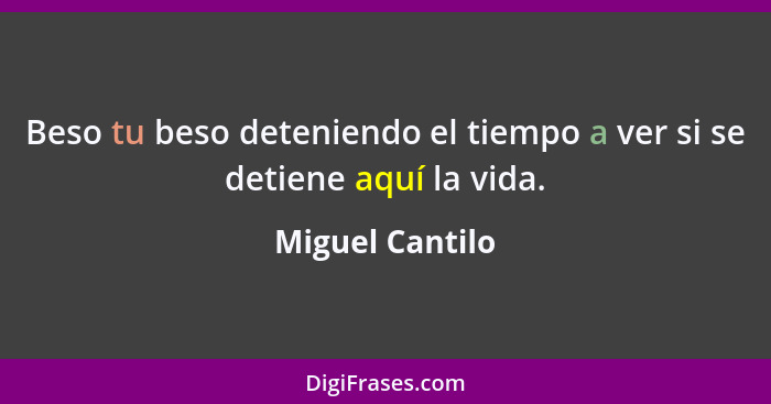 Beso tu beso deteniendo el tiempo a ver si se detiene aquí la vida.... - Miguel Cantilo