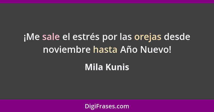 ¡Me sale el estrés por las orejas desde noviembre hasta Año Nuevo!... - Mila Kunis