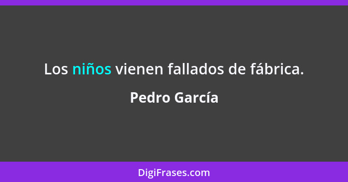 Los niños vienen fallados de fábrica.... - Pedro García