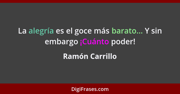 La alegría es el goce más barato... Y sin embargo ¡Cuánto poder!... - Ramón Carrillo