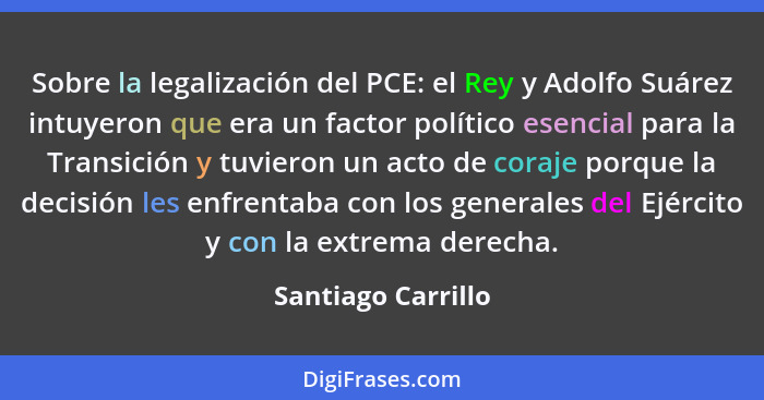 Sobre la legalización del PCE: el Rey y Adolfo Suárez intuyeron que era un factor político esencial para la Transición y tuvieron... - Santiago Carrillo