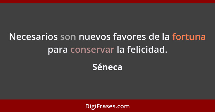 Necesarios son nuevos favores de la fortuna para conservar la felicidad.... - Séneca