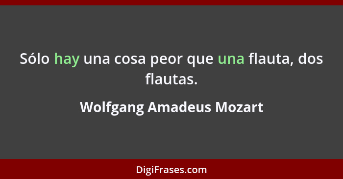 Sólo hay una cosa peor que una flauta, dos flautas.... - Wolfgang Amadeus Mozart