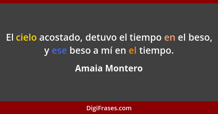 El cielo acostado, detuvo el tiempo en el beso, y ese beso a mí en el tiempo.... - Amaia Montero