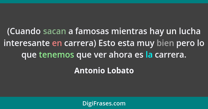 (Cuando sacan a famosas mientras hay un lucha interesante en carrera) Esto esta muy bien pero lo que tenemos que ver ahora es la carr... - Antonio Lobato