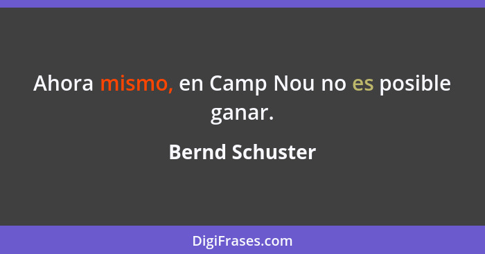 Ahora mismo, en Camp Nou no es posible ganar.... - Bernd Schuster