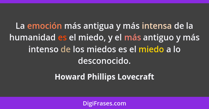 La emoción más antigua y más intensa de la humanidad es el miedo, y el más antiguo y más intenso de los miedos es el miedo... - Howard Phillips Lovecraft