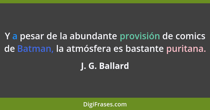 Y a pesar de la abundante provisión de comics de Batman, la atmósfera es bastante puritana.... - J. G. Ballard