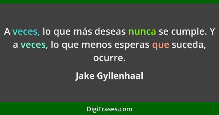 A veces, lo que más deseas nunca se cumple. Y a veces, lo que menos esperas que suceda, ocurre.... - Jake Gyllenhaal