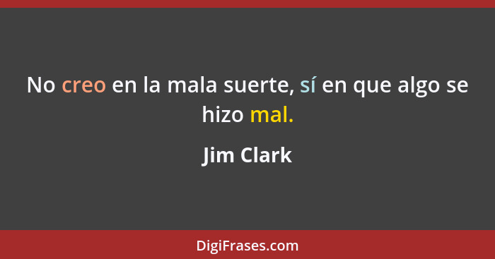 No creo en la mala suerte, sí en que algo se hizo mal.... - Jim Clark