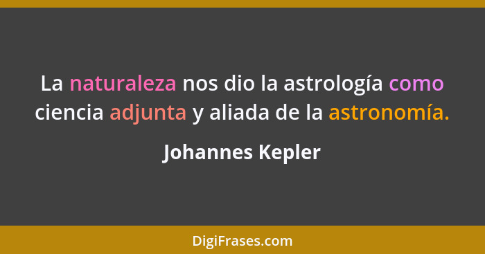 La naturaleza nos dio la astrología como ciencia adjunta y aliada de la astronomía.... - Johannes Kepler