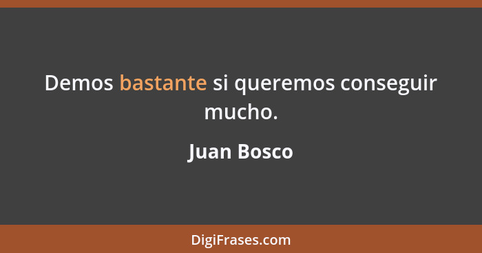 Demos bastante si queremos conseguir mucho.... - Juan Bosco