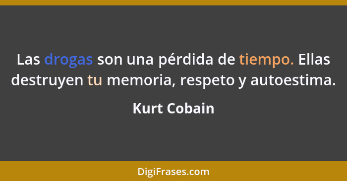 Las drogas son una pérdida de tiempo. Ellas destruyen tu memoria, respeto y autoestima.... - Kurt Cobain
