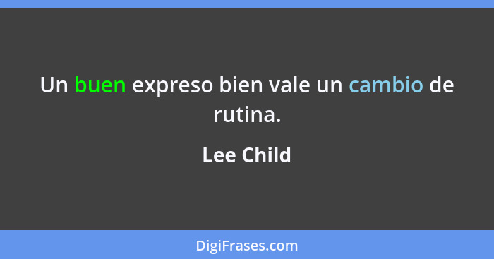 Un buen expreso bien vale un cambio de rutina.... - Lee Child