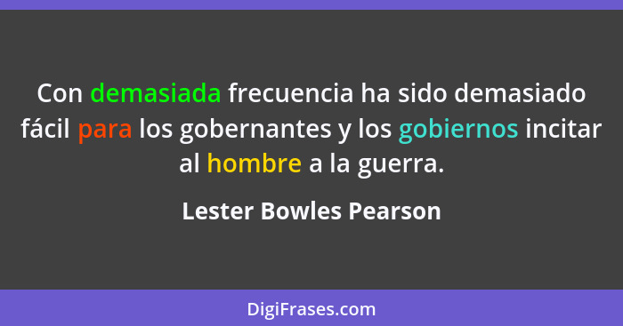 Con demasiada frecuencia ha sido demasiado fácil para los gobernantes y los gobiernos incitar al hombre a la guerra.... - Lester Bowles Pearson