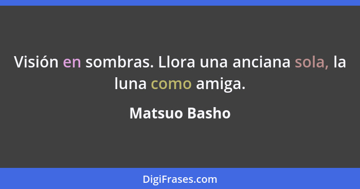 Visión en sombras. Llora una anciana sola, la luna como amiga.... - Matsuo Basho