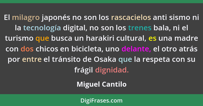 El milagro japonés no son los rascacielos anti sismo ni la tecnología digital, no son los trenes bala, ni el turismo que busca un har... - Miguel Cantilo