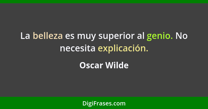 La belleza es muy superior al genio. No necesita explicación.... - Oscar Wilde