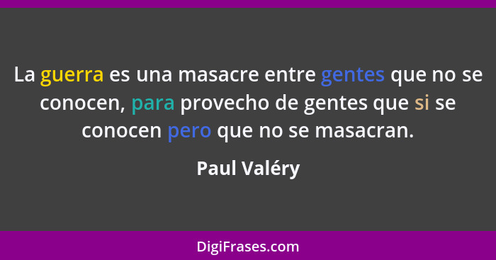La guerra es una masacre entre gentes que no se conocen, para provecho de gentes que si se conocen pero que no se masacran.... - Paul Valéry