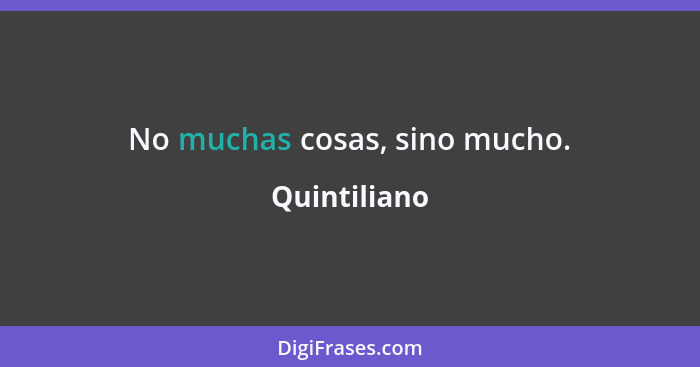 No muchas cosas, sino mucho.... - Quintiliano