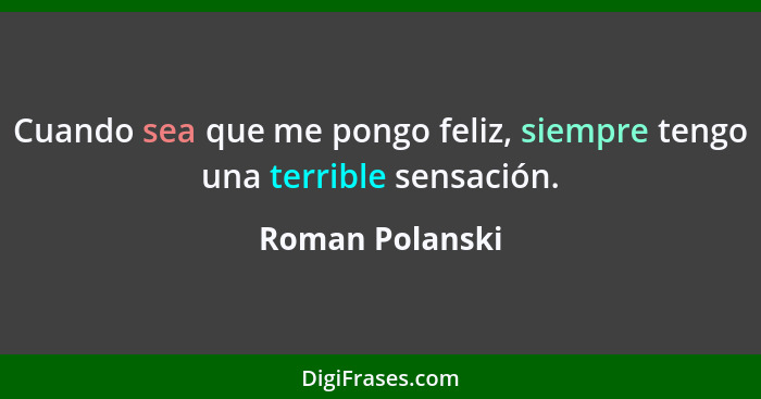 Cuando sea que me pongo feliz, siempre tengo una terrible sensación.... - Roman Polanski