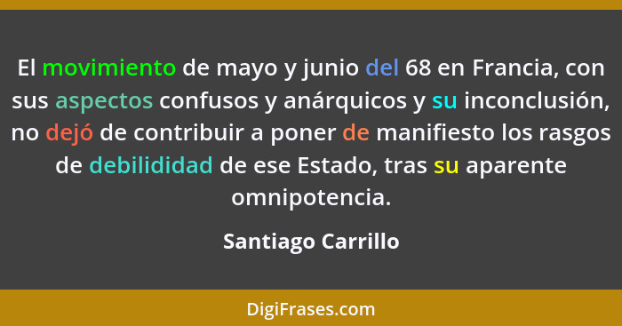 El movimiento de mayo y junio del 68 en Francia, con sus aspectos confusos y anárquicos y su inconclusión, no dejó de contribuir a... - Santiago Carrillo