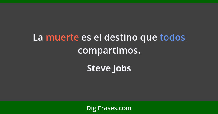 La muerte es el destino que todos compartimos.... - Steve Jobs