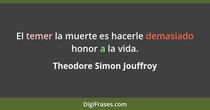 El temer la muerte es hacerle demasiado honor a la vida.... - Theodore Simon Jouffroy