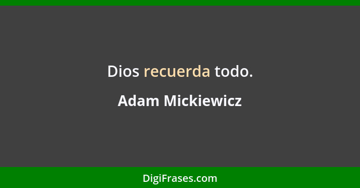 Dios recuerda todo.... - Adam Mickiewicz