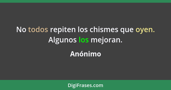 No todos repiten los chismes que oyen. Algunos los mejoran.... - Anónimo