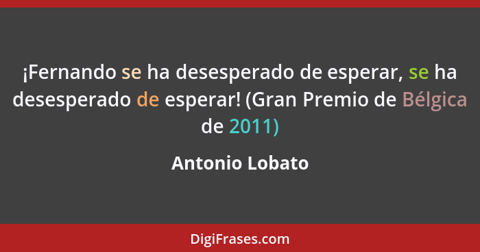 ¡Fernando se ha desesperado de esperar, se ha desesperado de esperar! (Gran Premio de Bélgica de 2011)... - Antonio Lobato