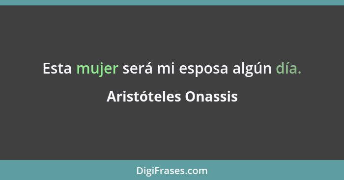 Esta mujer será mi esposa algún día.... - Aristóteles Onassis