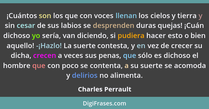 ¡Cuántos son los que con voces llenan los cielos y tierra y sin cesar de sus labios se desprenden duras quejas! ¡Cuán dichoso yo se... - Charles Perrault