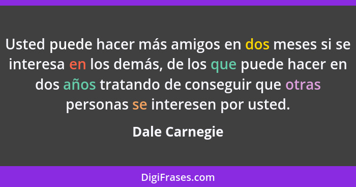 Usted puede hacer más amigos en dos meses si se interesa en los demás, de los que puede hacer en dos años tratando de conseguir que ot... - Dale Carnegie