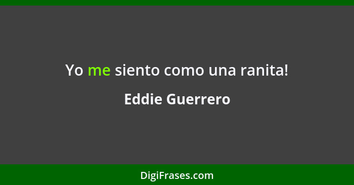 Yo me siento como una ranita!... - Eddie Guerrero