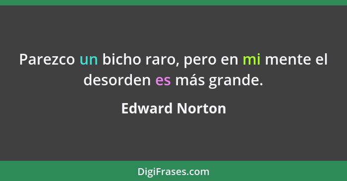 Parezco un bicho raro, pero en mi mente el desorden es más grande.... - Edward Norton