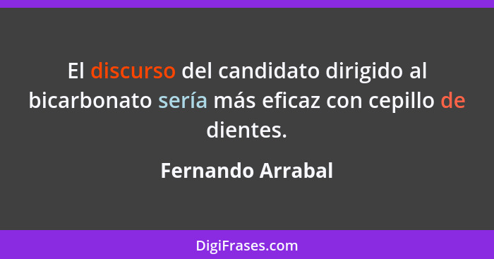 El discurso del candidato dirigido al bicarbonato sería más eficaz con cepillo de dientes.... - Fernando Arrabal