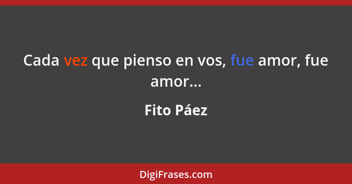 Cada vez que pienso en vos, fue amor, fue amor...... - Fito Páez