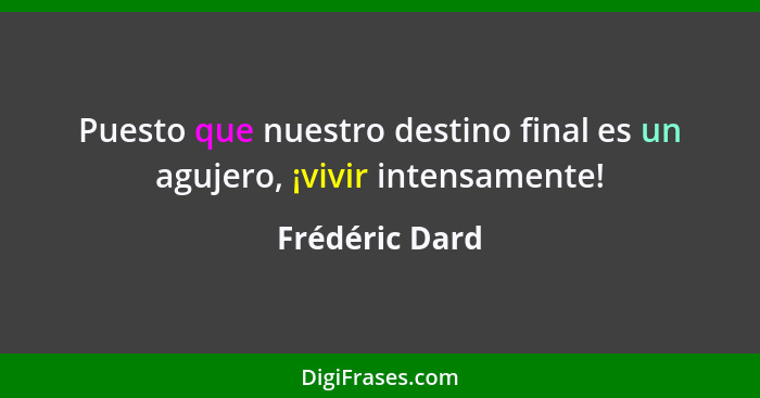 Puesto que nuestro destino final es un agujero, ¡vivir intensamente!... - Frédéric Dard
