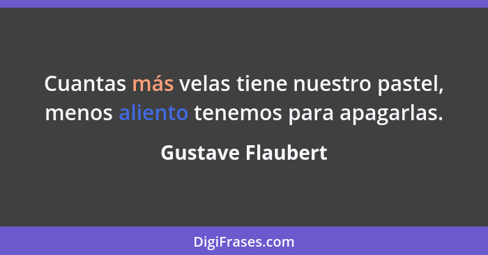 Cuantas más velas tiene nuestro pastel, menos aliento tenemos para apagarlas.... - Gustave Flaubert