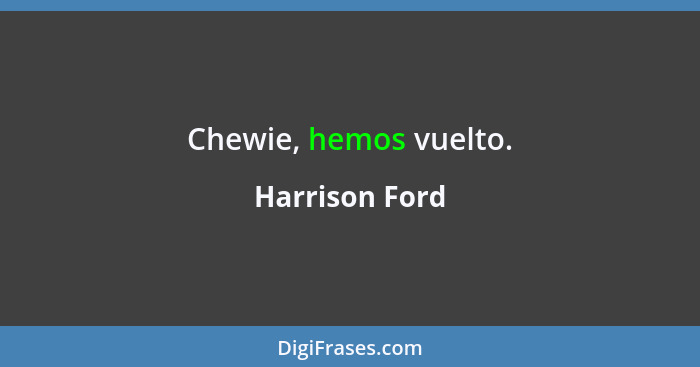Chewie, hemos vuelto.... - Harrison Ford