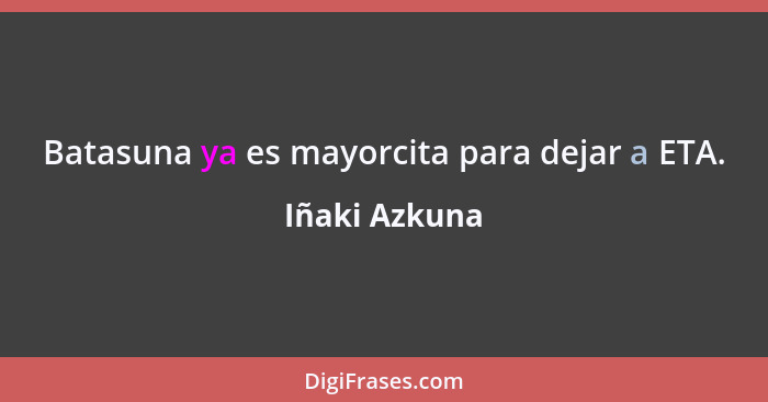 Batasuna ya es mayorcita para dejar a ETA.... - Iñaki Azkuna