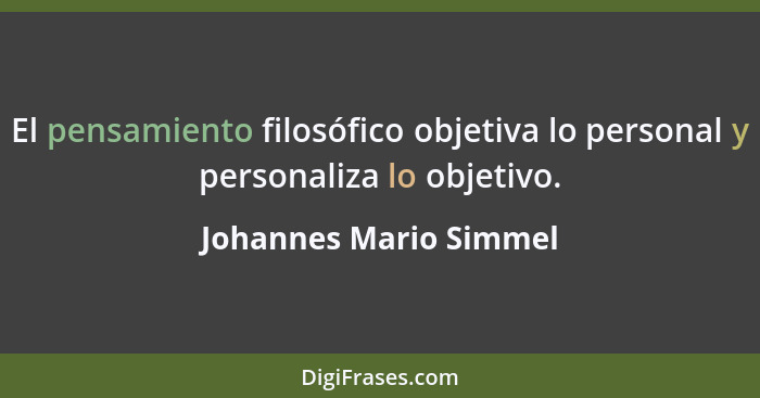 El pensamiento filosófico objetiva lo personal y personaliza lo objetivo.... - Johannes Mario Simmel