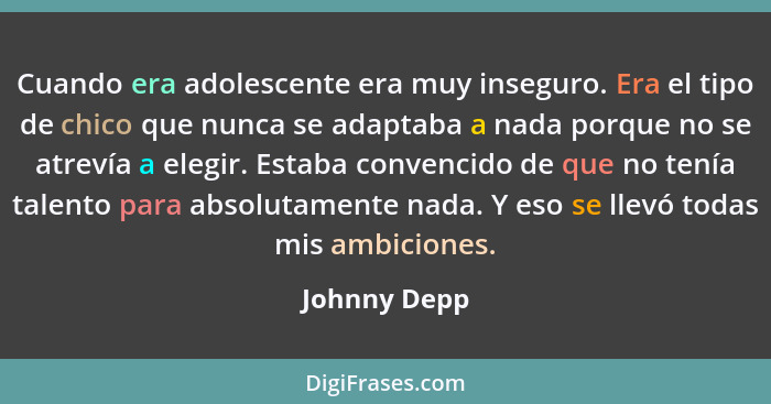 Cuando era adolescente era muy inseguro. Era el tipo de chico que nunca se adaptaba a nada porque no se atrevía a elegir. Estaba convenc... - Johnny Depp