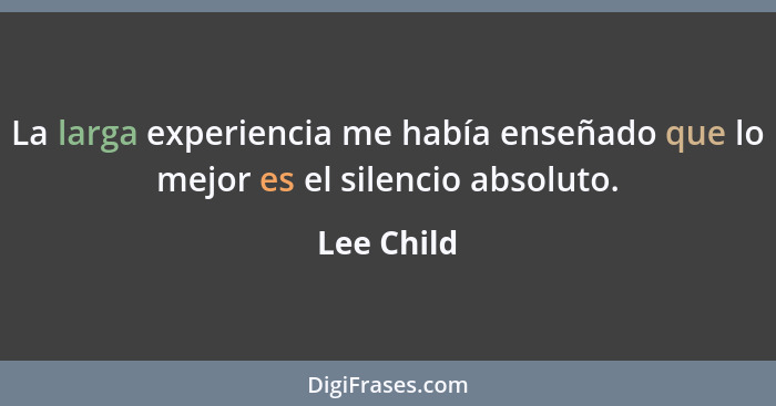 La larga experiencia me había enseñado que lo mejor es el silencio absoluto.... - Lee Child