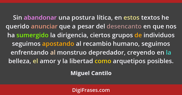 Sin abandonar una postura lítica, en estos textos he querido anunciar que a pesar del desencanto en que nos ha sumergido la dirigenci... - Miguel Cantilo