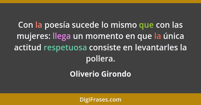 Con la poesía sucede lo mismo que con las mujeres: llega un momento en que la única actitud respetuosa consiste en levantarles la p... - Oliverio Girondo