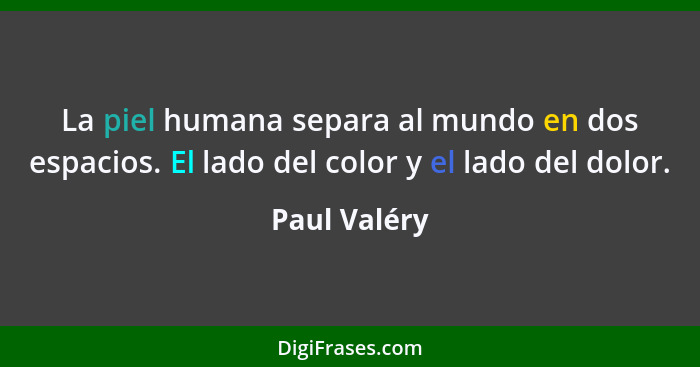 La piel humana separa al mundo en dos espacios. El lado del color y el lado del dolor.... - Paul Valéry