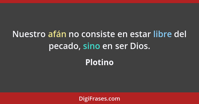 Nuestro afán no consiste en estar libre del pecado, sino en ser Dios.... - Plotino