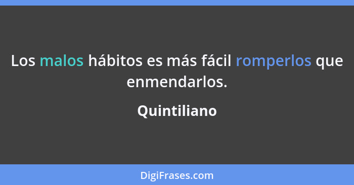 Los malos hábitos es más fácil romperlos que enmendarlos.... - Quintiliano